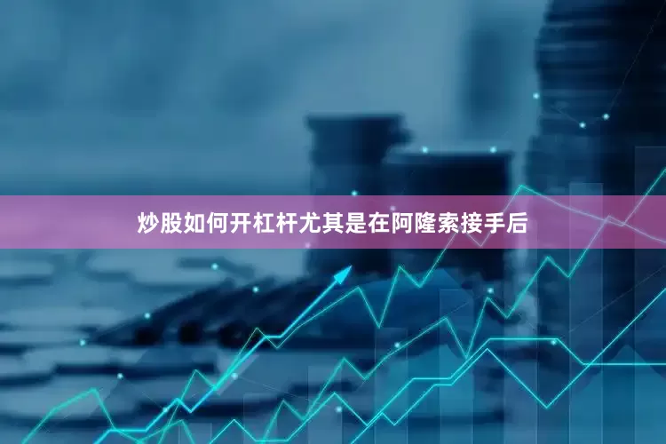 炒股如何开杠杆尤其是在阿隆索接手后