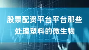 股票配资平台平台那些处理塑料的微生物