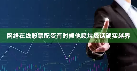 网络在线股票配资有时候他喷垃圾话确实越界