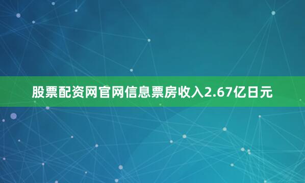 股票配资网官网信息票房收入2.67亿日元
