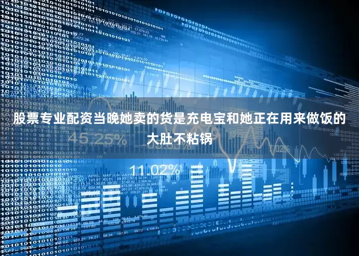 股票专业配资当晚她卖的货是充电宝和她正在用来做饭的大肚不粘锅
