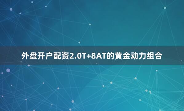 外盘开户配资2.0T+8AT的黄金动力组合