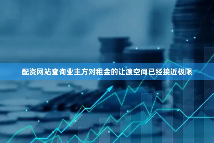 配资网站查询业主方对租金的让渡空间已经接近极限