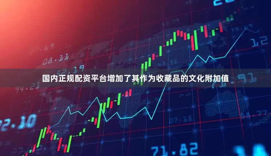 国内正规配资平台增加了其作为收藏品的文化附加值