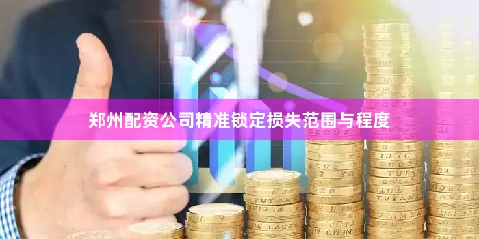 郑州配资公司精准锁定损失范围与程度