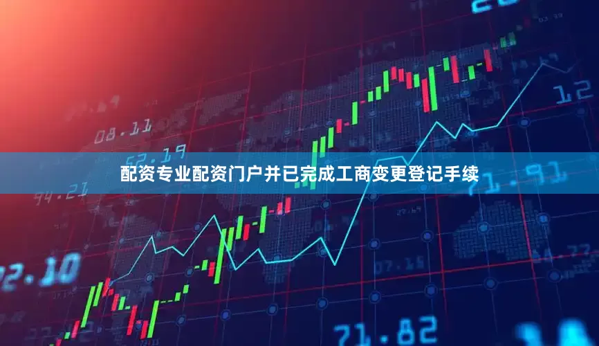 配资专业配资门户并已完成工商变更登记手续