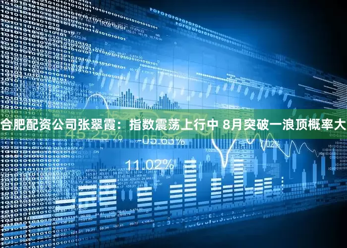 合肥配资公司张翠霞：指数震荡上行中 8月突破一浪顶概率大