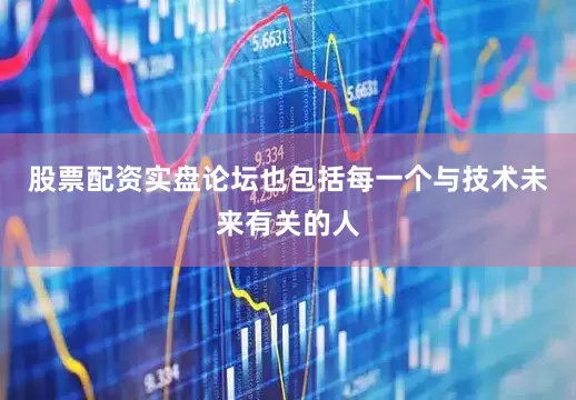 股票配资实盘论坛也包括每一个与技术未来有关的人