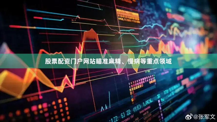 股票配资门户网站瞄准麻精、慢病等重点领域