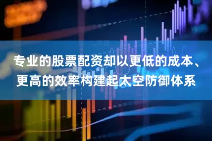专业的股票配资却以更低的成本、更高的效率构建起太空防御体系
