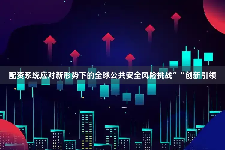 配资系统应对新形势下的全球公共安全风险挑战”“创新引领