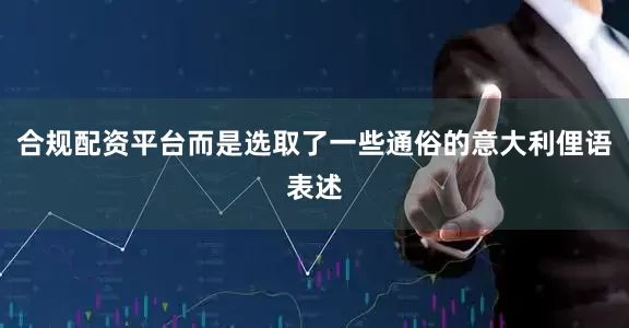 合规配资平台而是选取了一些通俗的意大利俚语表述