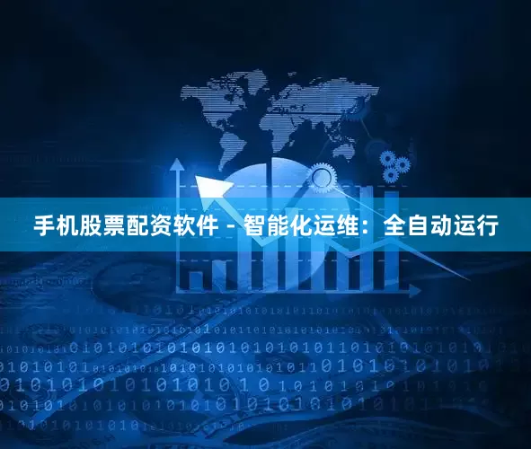 手机股票配资软件 - 智能化运维：全自动运行