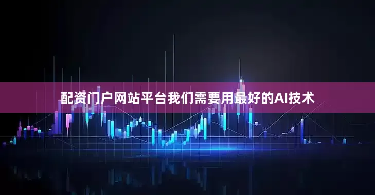 配资门户网站平台我们需要用最好的AI技术