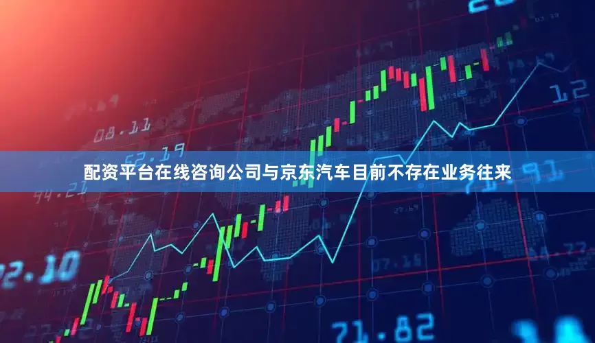 配资平台在线咨询公司与京东汽车目前不存在业务往来